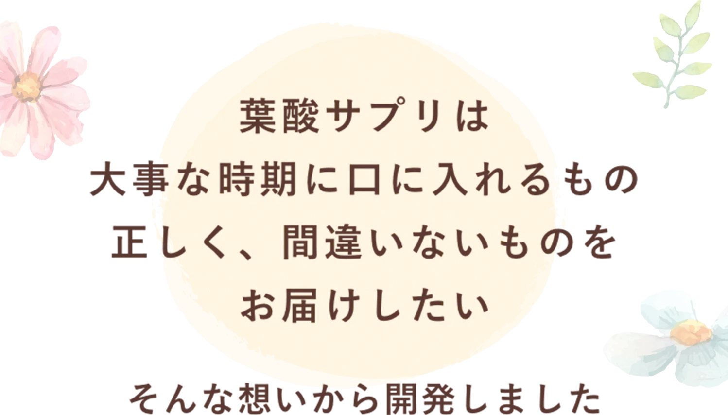 葉酸サプリは大事な時期に口に入れるもの正しく、間違いないものをお届けしたい そんな想いから開発しました