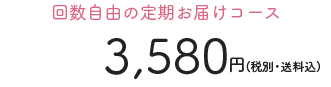 回数自由の定期お届けコース 3,580円(税込・送料別)