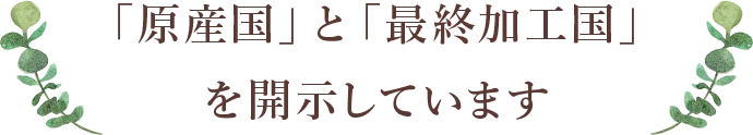 「原産国」と「最終加工国」を開示しています