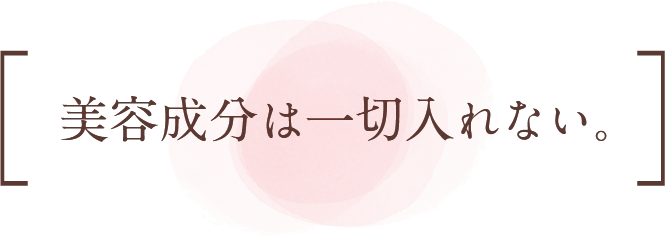 美容成分は一切入れない。